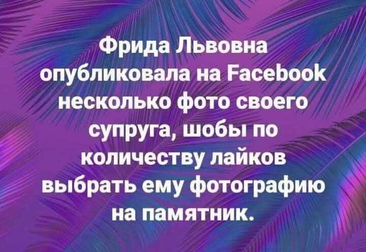 Фрида Львовна опубликовала на Facebook несколько фото своего супруга, шобы по количеству лайков выбрать ему фотографию на памятник.