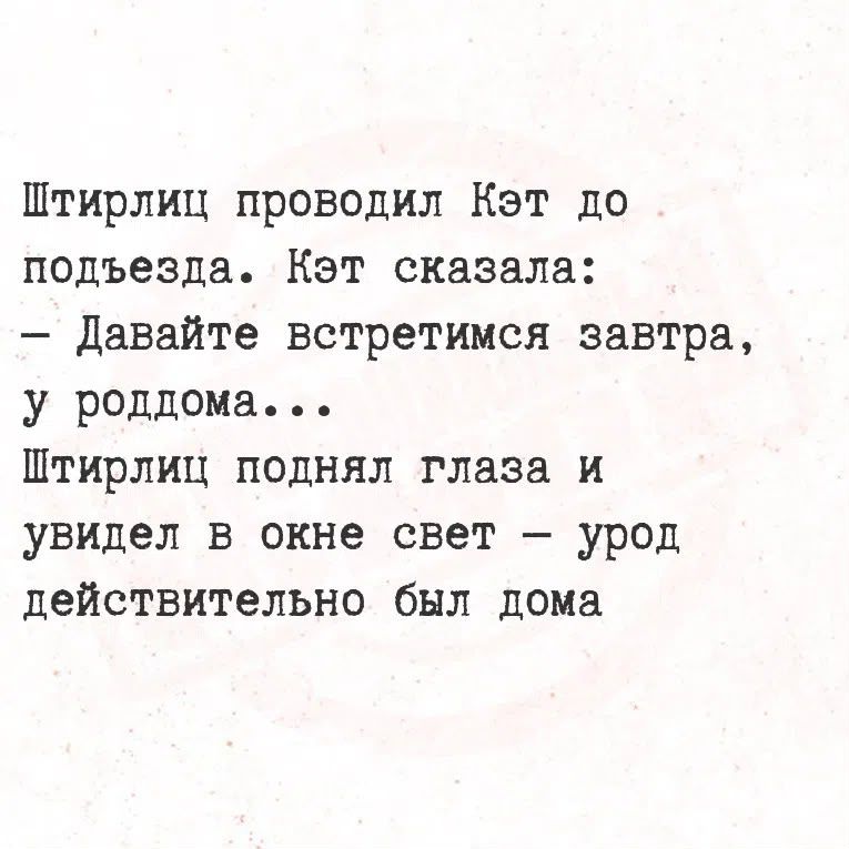 Штирлиц проводил Кэт до подъезда. Кэт сказала: — Давайте встретимся завтра, у роддома... Штирлиц поднял глаза и увидел в окне свет — урод действительно был дома