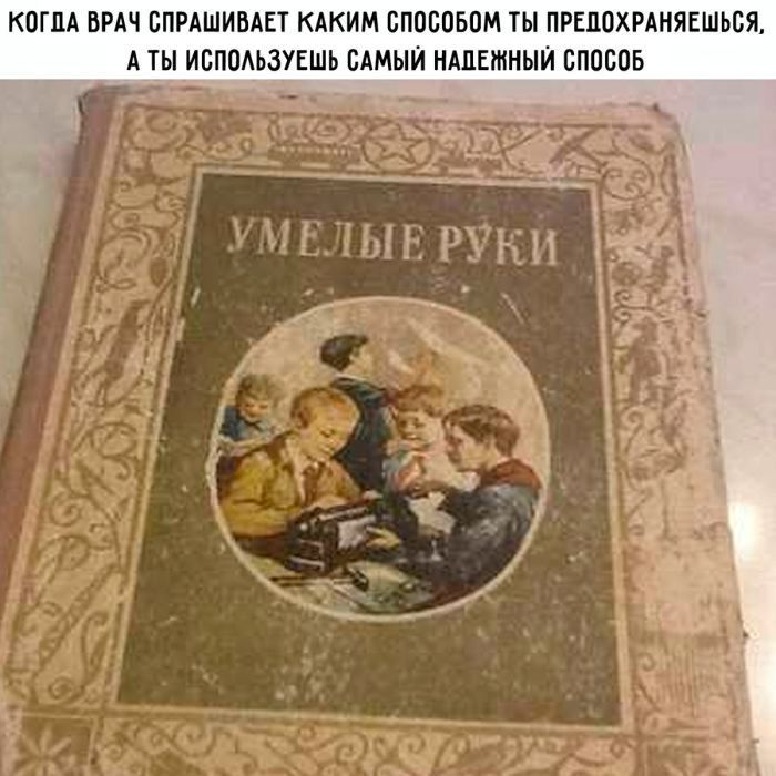 КОГДА ВРАЧ СПРАШИВАЕТ КАКИМ СПОСОБОМ ТЫ ПРЕДОХРАНЯЕШЬСЯ, А ТЫ ИСПОЛЬЗУЕШЬ САМЫЙ НАДЕЖНЫЙ СПОСОБ УМЕЛЫЕ РУКИ
