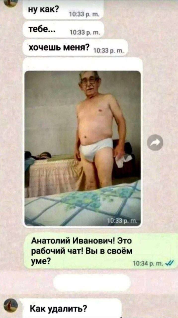 ну как? тебе... хочешь меня? Анатолий Иванович! Это рабочий чат! Вы в своём уме? Как удалить?