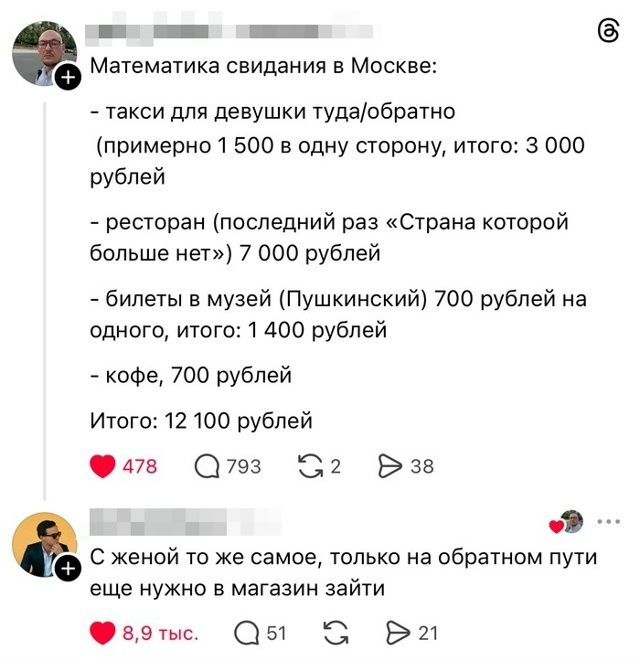 Математика свидания в Москве: - такси для девушки туда/обратно (примерно 1 500 в одну сторону, итого: 3 000 рублей - ресторан (последний раз «Страна которой больше нет») 7 000 рублей - билеты в музей (Пушкинский) 700 рублей на одного, итого: 1 400 рублей - кофе, 700 рублей Итого: 12 100 рублей С женой то же самое, только на обратном пути еще нужно