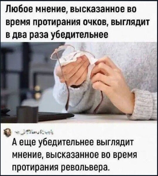 Любое мнение, высказанное во время протирания очков, выглядит в два раза убедительнее. А еще убедительнее выглядит мнение, высказанное во время протирания револьвера.