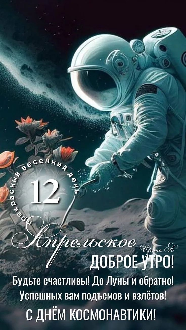 прекрасный весенний день 12 Апрельское Иринка К ДОБРОЕ УТРО! Будьте счастливы! До Луны и обратно! Успешных вам подъемов и взлётов! с днём КОСМОНАВТИКИ!