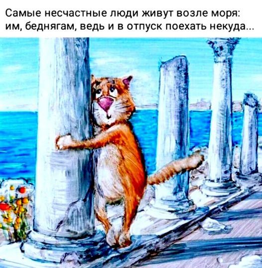 Самые несчастные люди живут возле моря: им, беднягам, ведь и в отпуск поехать некуда...