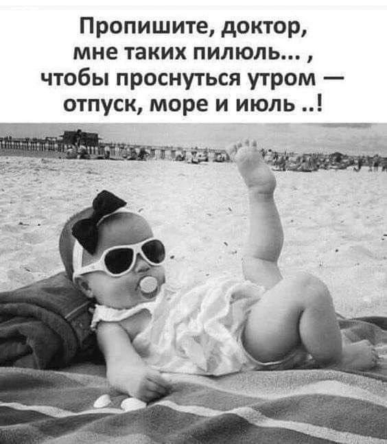 Пропишите, доктор, мне таких пилюль..., чтобы проснуться утром — отпуск, море и июль ..!