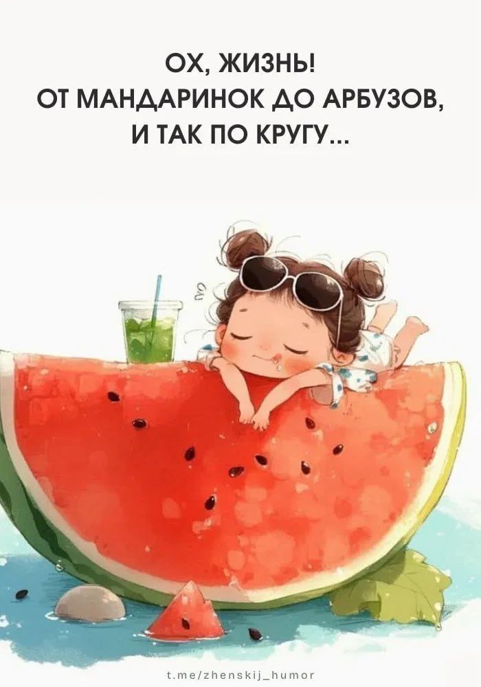 ОХ, ЖИЗНЬ! ОТ МАНДАРИНОК ДО АРБУЗОВ, И ТАК ПО КРУГУ...