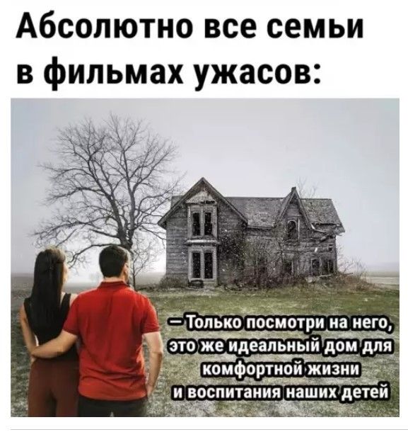 Абсолютно все семьи в фильмах ужасов: — Только посмотри на него, это же идеальный дом для комфортной жизни и воспитания наших детей