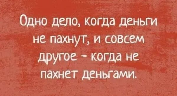 Одно дело, когда деньги не пахнут, и совсем другое – когда не пахнет деньгами.
