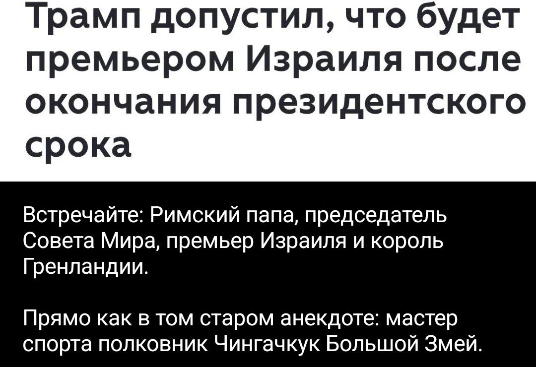 Трамп допустил, что будет премьером Израиля после окончания президентского срока Встречайте: Римский папа, председатель Совета Мира, премьер Израиля и король Гренландии. Прямо как в том старом анекдоте: мастер спорта полковник Чингачгук Большой Змей.