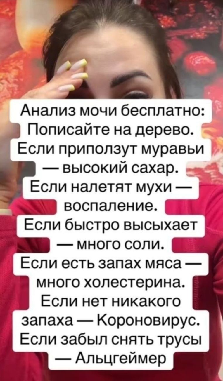 Анализ мочи бесплатно: Пописайте на дерево. Если приползут муравьи — высокий сахар. Если налетят мухи — воспаление. Если быстро высыхает — много соли. Если есть запах мяса — много холестерина. Если нет никакого запаха — Коронавирус. Если забыл снять трусы — Альцгеймер