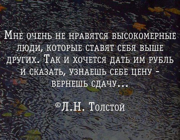 Мне очень не нравятся высокомерные люди, которые ставят себя выше других. Так и хочется дать им рубль и сказать, узнаешь себе цену - вернешь сдачу... © Л.Н. Толстой