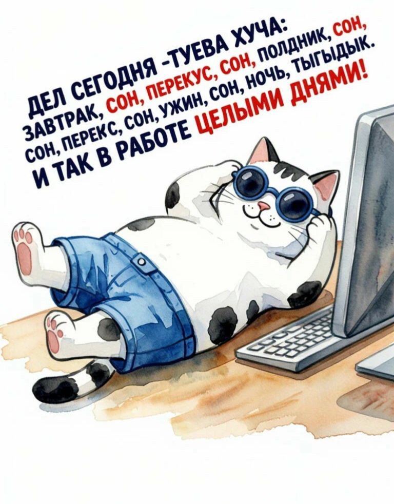 ДЕЛ СЕГОДНЯ - ТУЕВА ХУЧА: ЗАВТРАК, СОН, ПЕРЕКУС, СОН, ПОЛДНИК, СОН, СОН, ПЕРЕКС, СОН, УЖИН, СОН, НОЧЬ, ТЫГЫДЫК. И ТАК В РАБОТЕ ЦЕЛЫМИ ДНЯМИ!