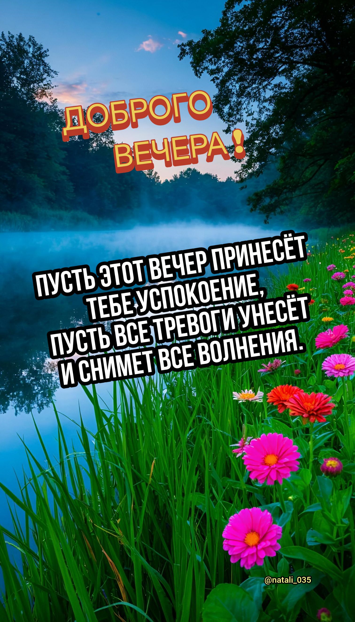 ДОБРОГО ВЕЧЕРА! ПУСТЬ ЭТОТ ВЕЧЕР ПРИНЕСЁТ ТЕБЕ УСПОКОЕНИЕ, ПУСТЬ ВСЕ ТРЕВОГИ УНЕСЁТ И СНИМЕТ ВСЕ ВОЛНЕНИЯ.