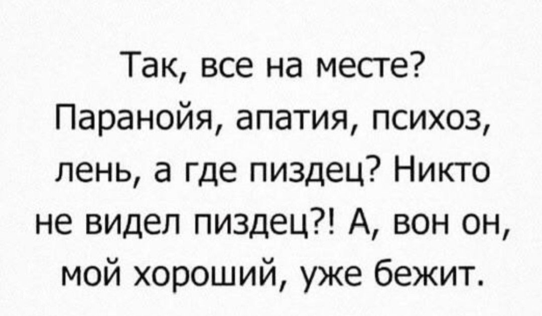 Так, все на месте? Паранойя, апатия, психоз, лень, а где пиздец? Никто не видел пиздец?! А, вон он, мой хороший, уже бежит.