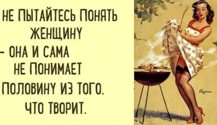 НЕ ПЫТАЙТЕСЬ ПОНЯТЬ ЖЕНЩИНУ - ОНА И САМА НЕ ПОНИМАЕТ ПОЛОВИНУ ИЗ ТОГО, ЧТО ТВОРИТ.