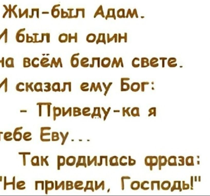 Жил-был Адам. И был он один на всём белом свете. И сказал ему Бог: - Приведу-ка я тебе Еву... Так родилась фраза: 
