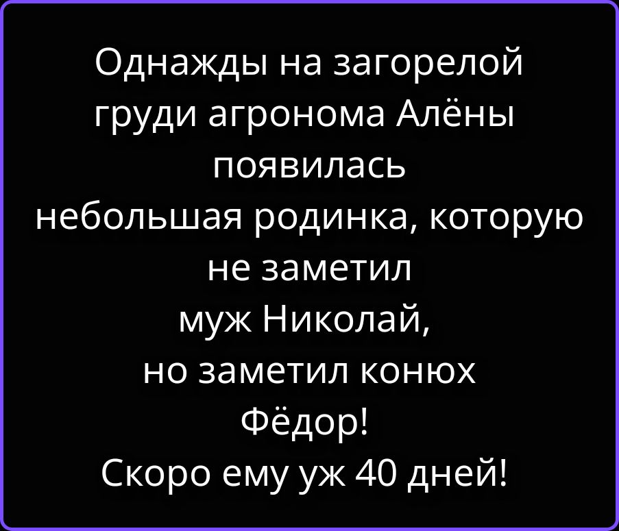 Однажды на загорелой груди агронома Алёны появилась небольшая родинка, которую не заметил муж Николай, но заметил конюх Фёдор! Скоро ему уж 40 дней!
