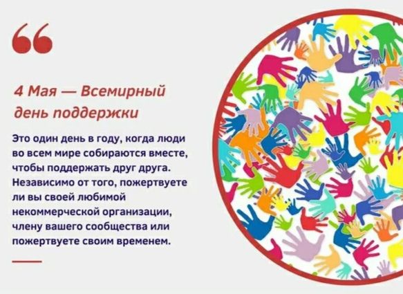 4 Мая — Всемирный день поддержки. Это один день в году, когда люди во всем мире собираются вместе, чтобы поддержать друг друга. Независимо от того, пожертвуете ли вы своей любимой некоммерческой организации, члену вашего сообщества или пожертвуете своим временем.