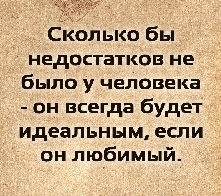 Сколько бы недостатков не было у человека - он всегда будет идеальным, если он любимый.