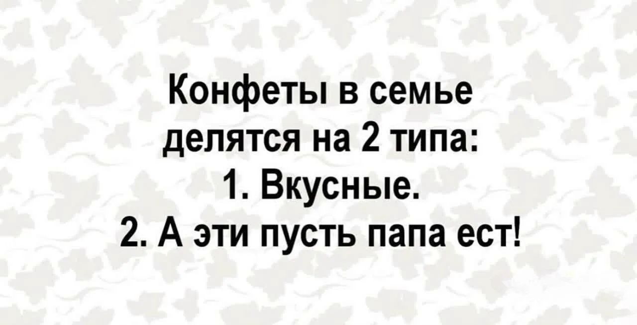 Конфеты в семье делятся на 2 типа: 1. Вкусные. 2. А эти пусть папа ест!
