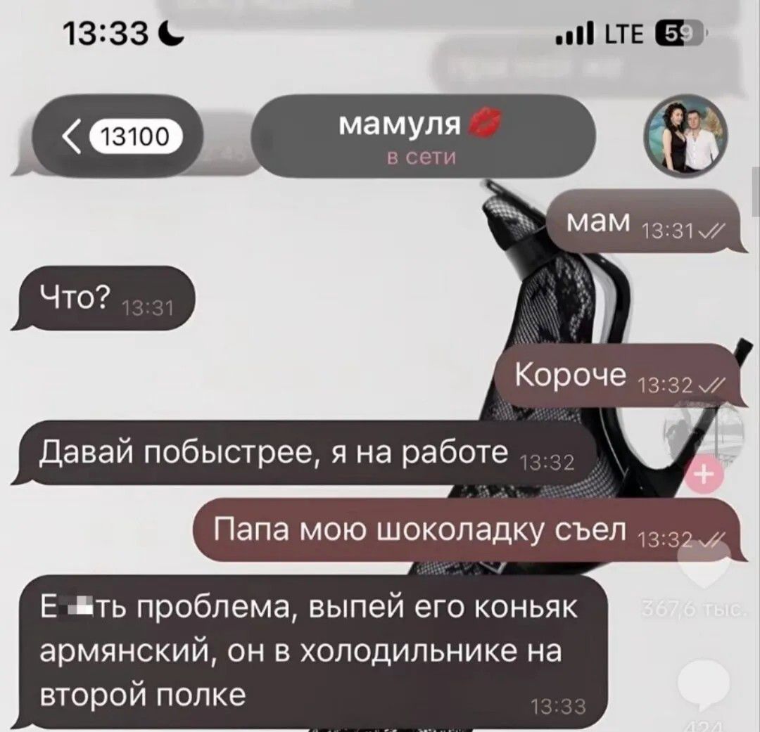 мамуля в сети Что? мам Короче Давай побыстрее, я на работе Папа мою шоколадку съел Есть проблема, выпей его коньяк армянский, он в холодильнике на второй полке