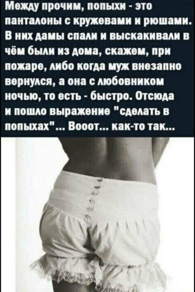 Между прочим, попыхи - это панталоны с кружевами и рюшами. В них дамы спали и выскакивали в чём были из дома, скажем, при пожаре, либо когда муж внезапно вернулся, а она с любовником ночью, то есть - быстро. Отсюда и пошло выражение 'сделать в попыхах'... Вооот... как-то так...