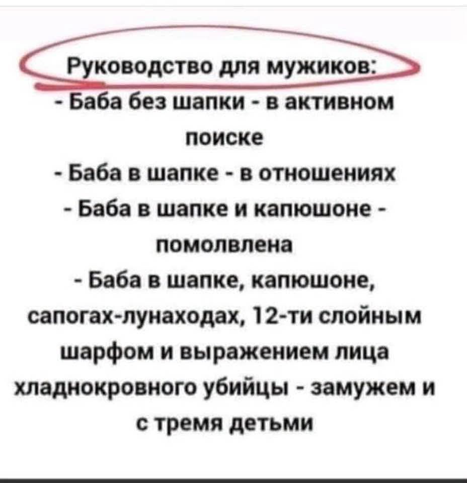 Руководство для мужиков: Баба без шапки - в активном поиске. Баба в шапке - в отношениях. Баба в шапке и капюшоне - помолвлена. Баба в шапке, капюшоне, сапогах-луноходах, 12-ти слойным шарфом и выражением лица хладнокровного убийцы - замужем и с тремя детьми