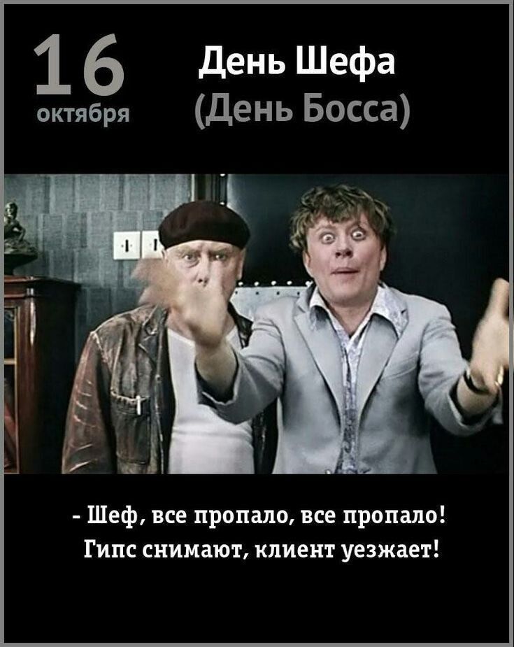 16 октября День Шефа (День Босса) - Шеф, все пропало, все пропало! Гипс снимают, клиент уезжает!