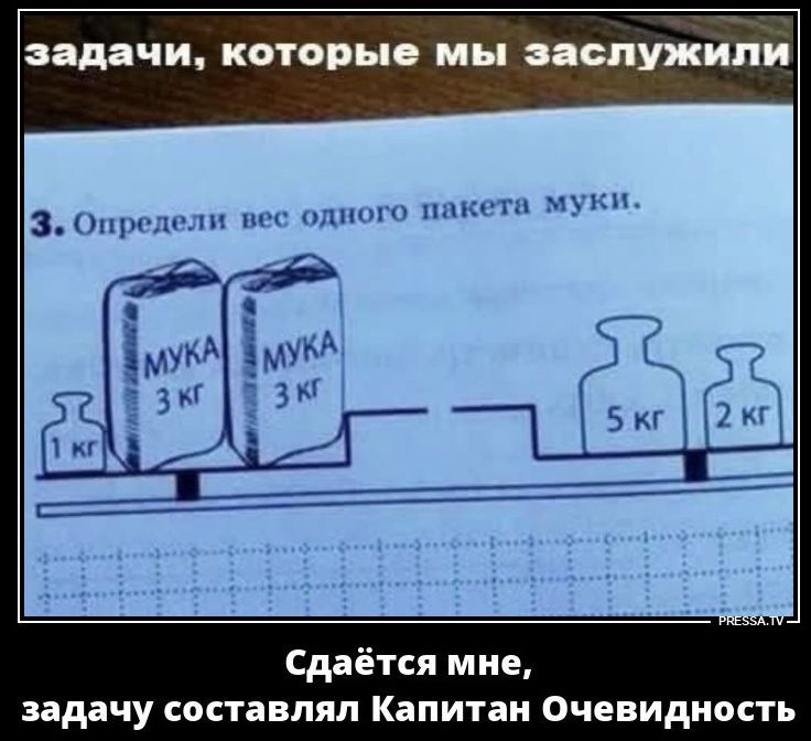 задачи, которые мы заслужили. 3. Определи вес одного пакета муки. МУКА 3 кг МУКА 3 кг 1 кг 5 кг 2 кг. Сдаётся мне, задачу составлял Капитан Очевидность. PRESSA.TV