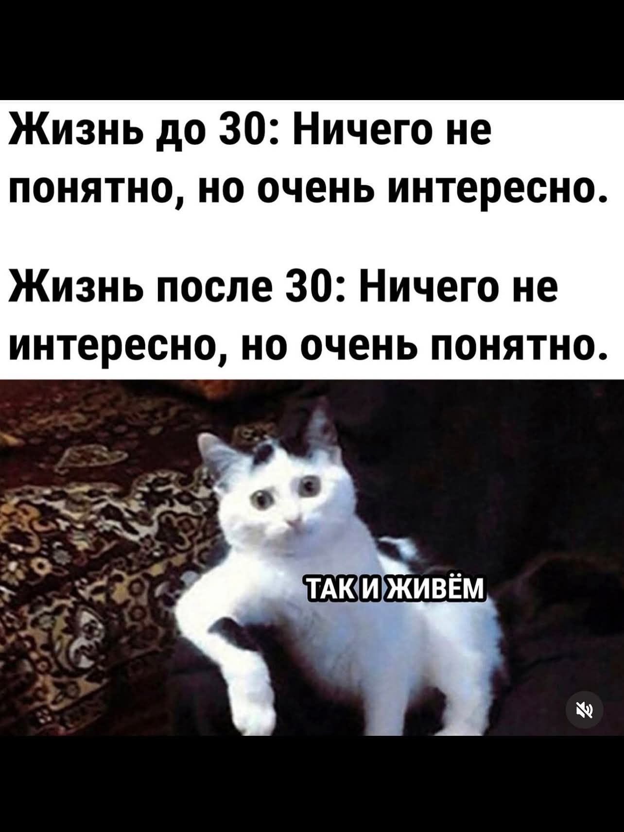 Жизнь до 30: Ничего не понятно, но очень интересно. Жизнь после 30: Ничего не интересно, но очень понятно. ТАК И ЖИВЁМ