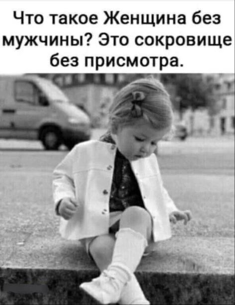 Что такое Женщина без мужчины? Это сокровище без присмотра.