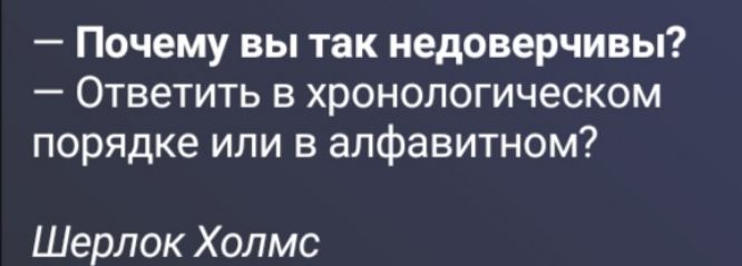 — Почему вы так недоверчивы? — Ответить в хронологическом порядке или в алфавитном? Шерлок Холмс