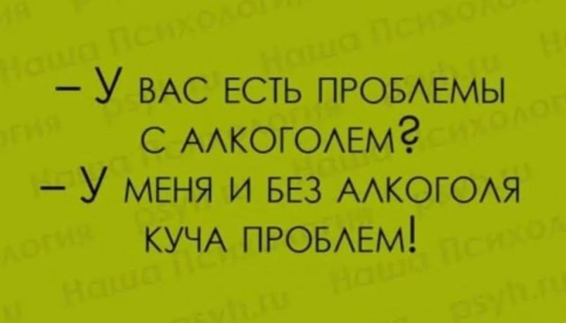 У вас есть проблемы с алкоголем? У меня и без алкоголя куча проблем!