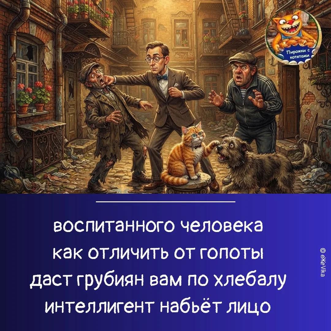 Пирожки с котятами. Воспитанного человека как отличить от гопоты даст грубиян вам по хлебалу интеллигент набьёт лицо