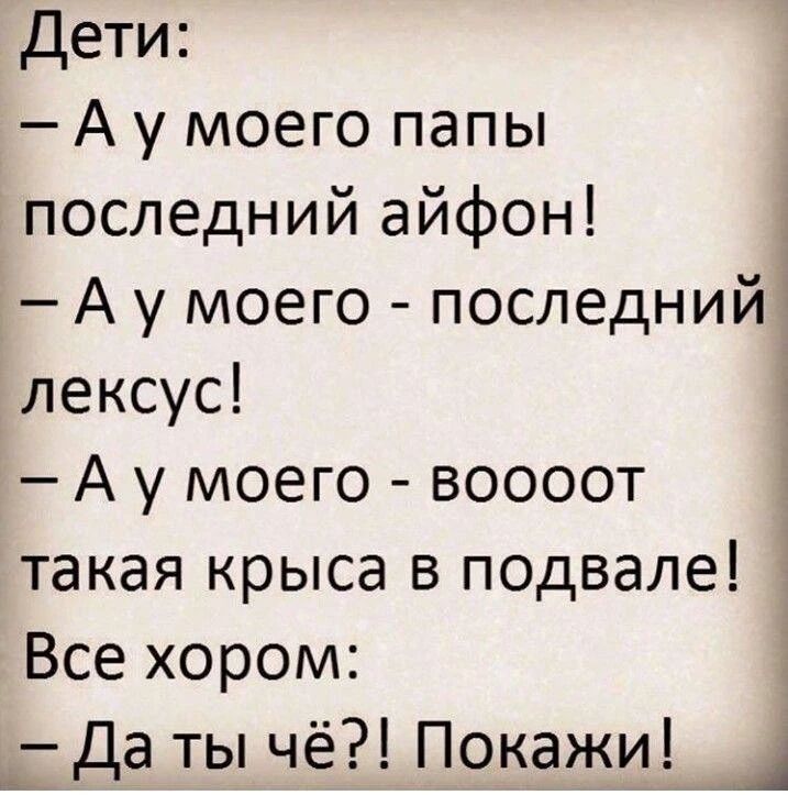 Дети:
– А у моего папы последний айфон!
– А у моего – последний лексус!
– А у моего – воооот такая крыса в подвале!
Все хором:
– Да ты чё?! Покажи!