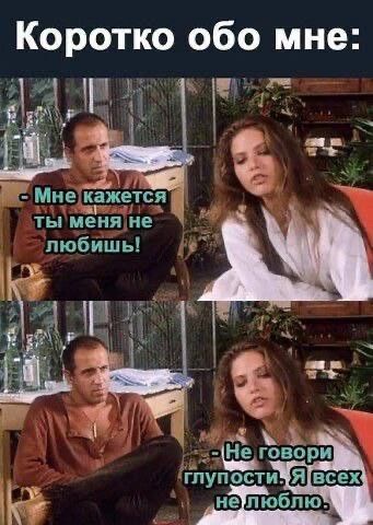 Коротко обо мне: - Мне кажется ты меня не любишь! - Не говори глупости. Я всех не люблю.