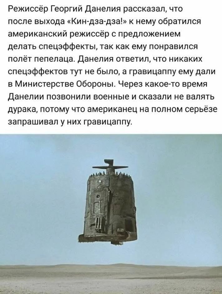Режиссёр Георгий Данелия рассказал, что после выхода «Кин-дза-дза!» к нему обратился американский режиссёр с предложением делать спецэффекты, так как ему понравился полёт пепелаца. Данелия ответил, что никаких спецэффектов тут не было, а гравицаппу ему дали в Министерстве Обороны. Через какое-то время Данелии позвонили военные и сказали не валять