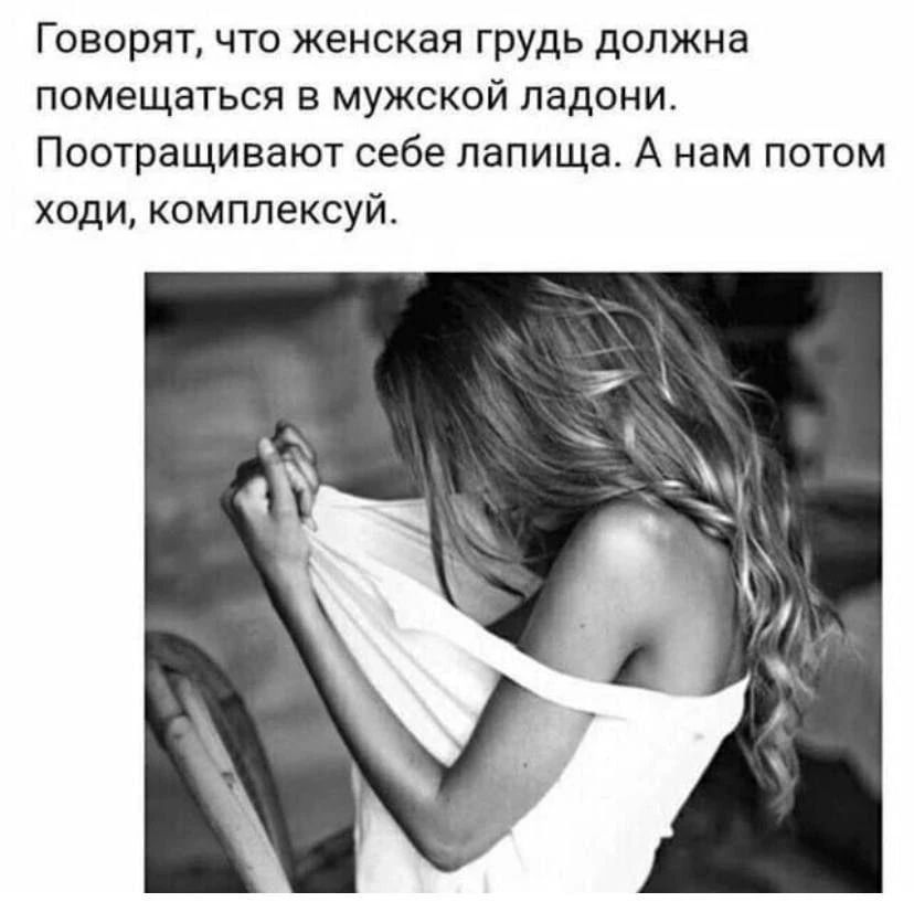 Говорят, что женская грудь должна помещаться в мужской ладони. Поотращивают себе лапища. А нам потом ходи, комплексуй.