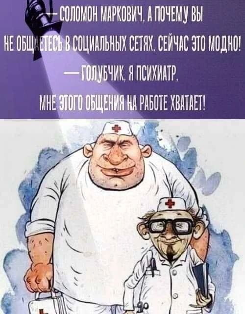 — Соломон Маркович, а почему вы не общаетесь в социальных сетях, сейчас это модно! — Голубчик, я психиатр, мне этого общения на работе хватает!