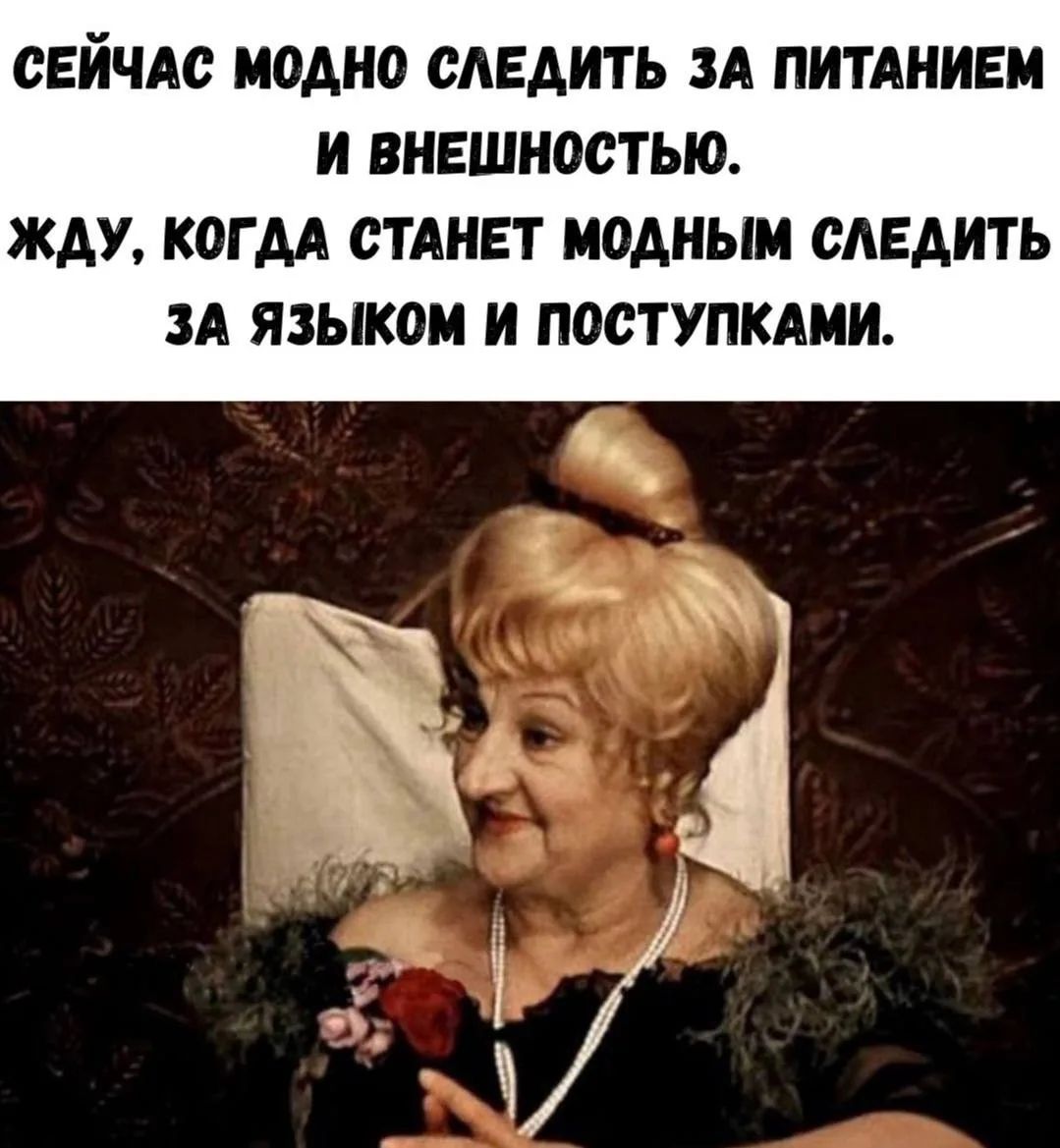 СЕЙЧАС МОДНО СЛЕДИТЬ ЗА ПИТАНИЕМ И ВНЕШНОСТЬЮ. ЖДУ, КОГДА СТАНЕТ МОДНЫМ СЛЕДИТЬ ЗА ЯЗЫКОМ И ПОСТУПКАМИ.