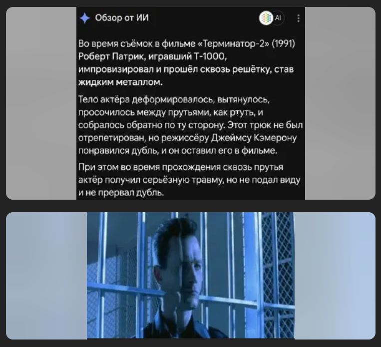 Обзор от ИИ Во время съёмок в фильме «Терминатор-2» (1991) Роберт Патрик, игравший Т-1000, импровизировал и прошёл сквозь решётку, став жидким металлом. Тело актёра деформировалось, вытянулось, просочилось между прутьями, как ртуть, и собралось обратно по ту сторону. Этот трюк не был отрепетирован, но режиссёру Джеймсу Кэмерону понравился дубль, и