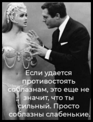 Если удается противостоять соблазнам, это еще не значит, что ты сильный. Просто соблазны слабенькие.