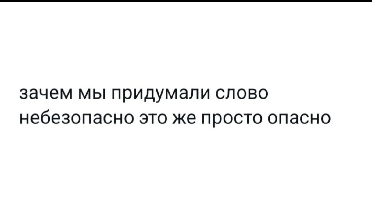 зачем мы придумали слово небезопасно это же просто опасно