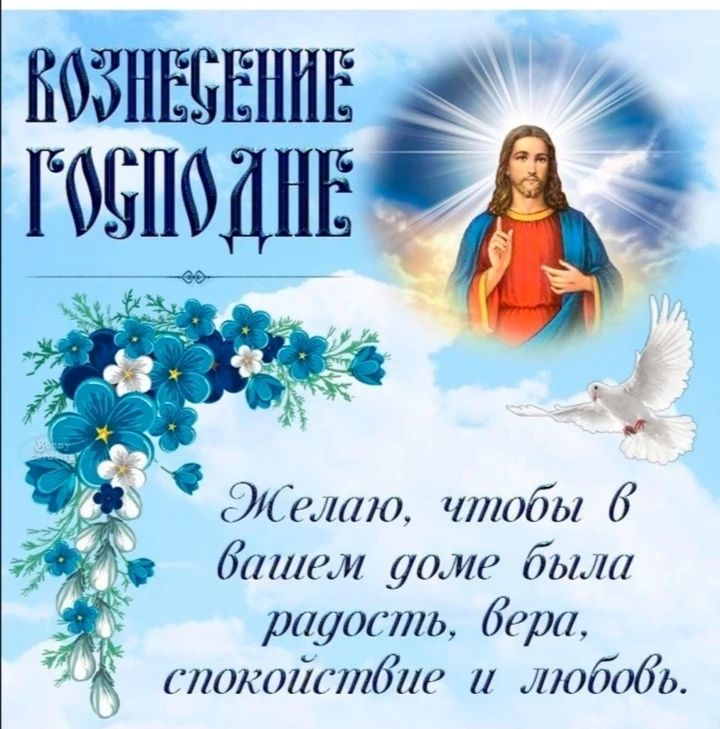 ВОЗНЕСЕНИЕ ГОСПОДНЕ Желаю, чтобы в вашем доме была радость, вера, спокойствие и любовь.