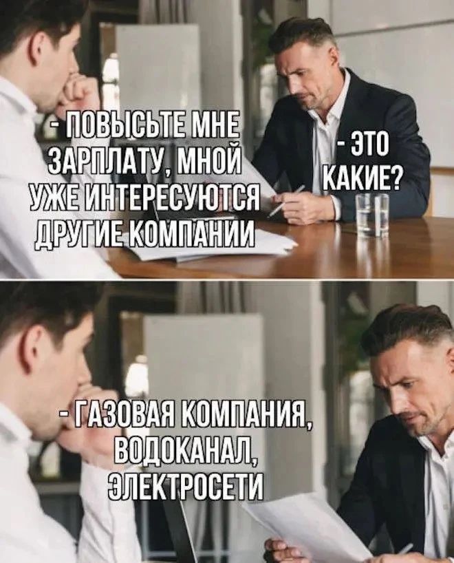 - Повысьте мне зарплату, мной уже интересуются другие компании - Это какие? - Газовая компания, водоканал, электросети