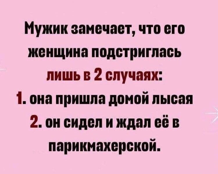 Мужик замечает, что его женщина подстриглась лишь в 2 случаях: 1. она пришла домой лысая 2. он сидел и ждал её в парикмахерской.