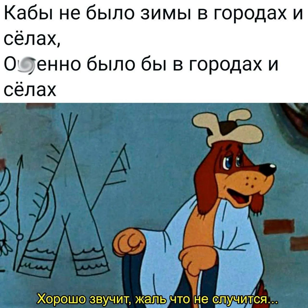 Кабы не было зимы в городах и сёлах, Ох*енно было бы в городах и сёлах Хорошо звучит, жаль что не случится...