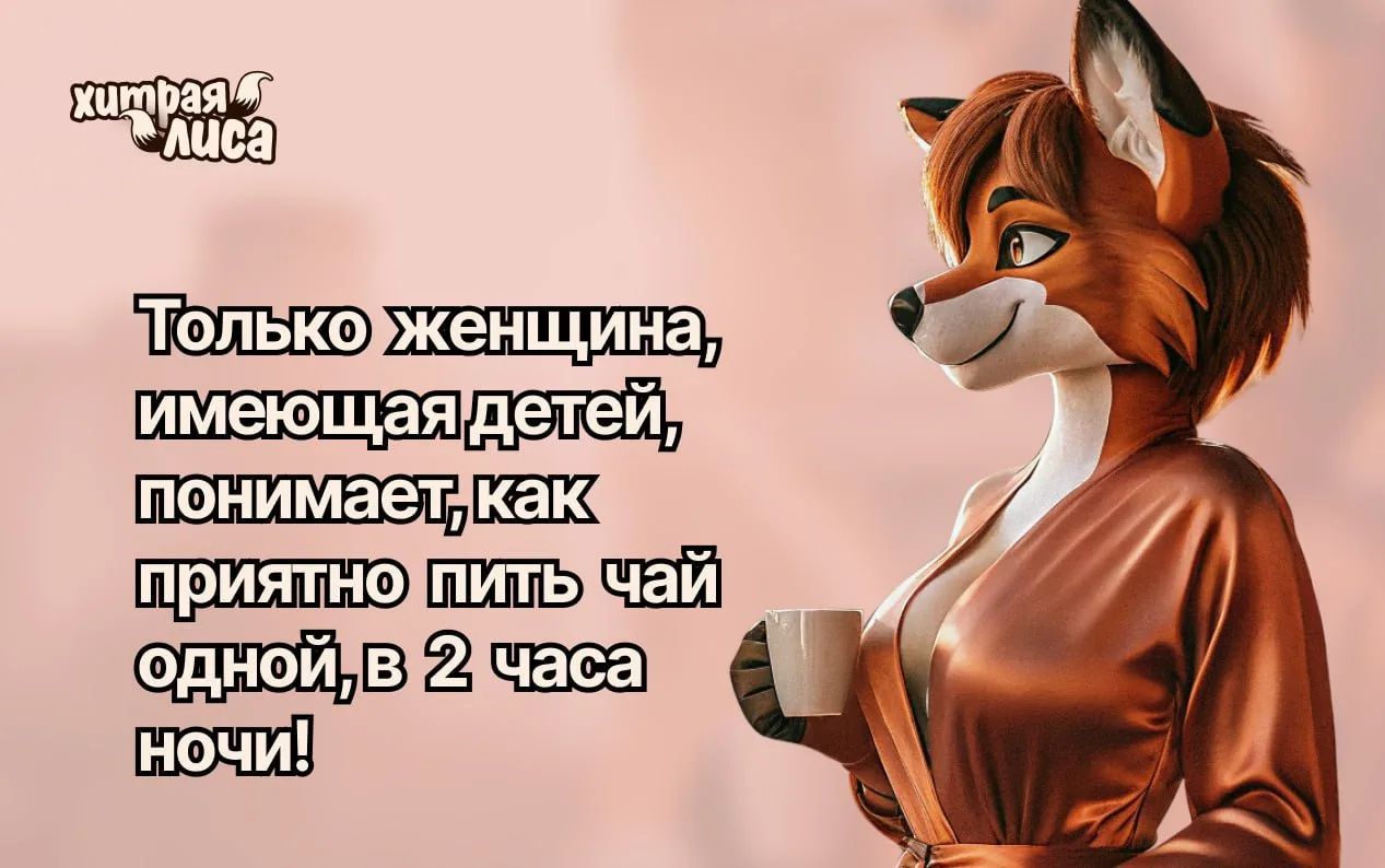 хитрая лиса Только женщина, имеющая детей, понимает, как приятно пить чай одной, в 2 часа ночи!