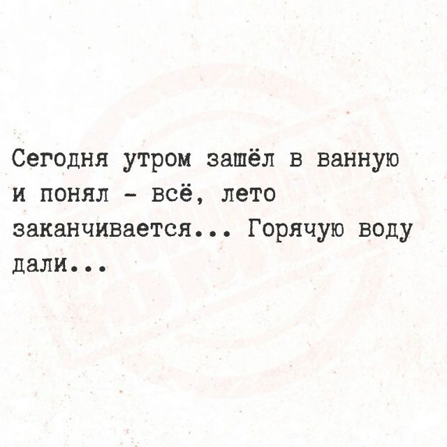Сегодня утром зашёл в ванную и понял — всё, лето заканчивается... Горячую воду дали...