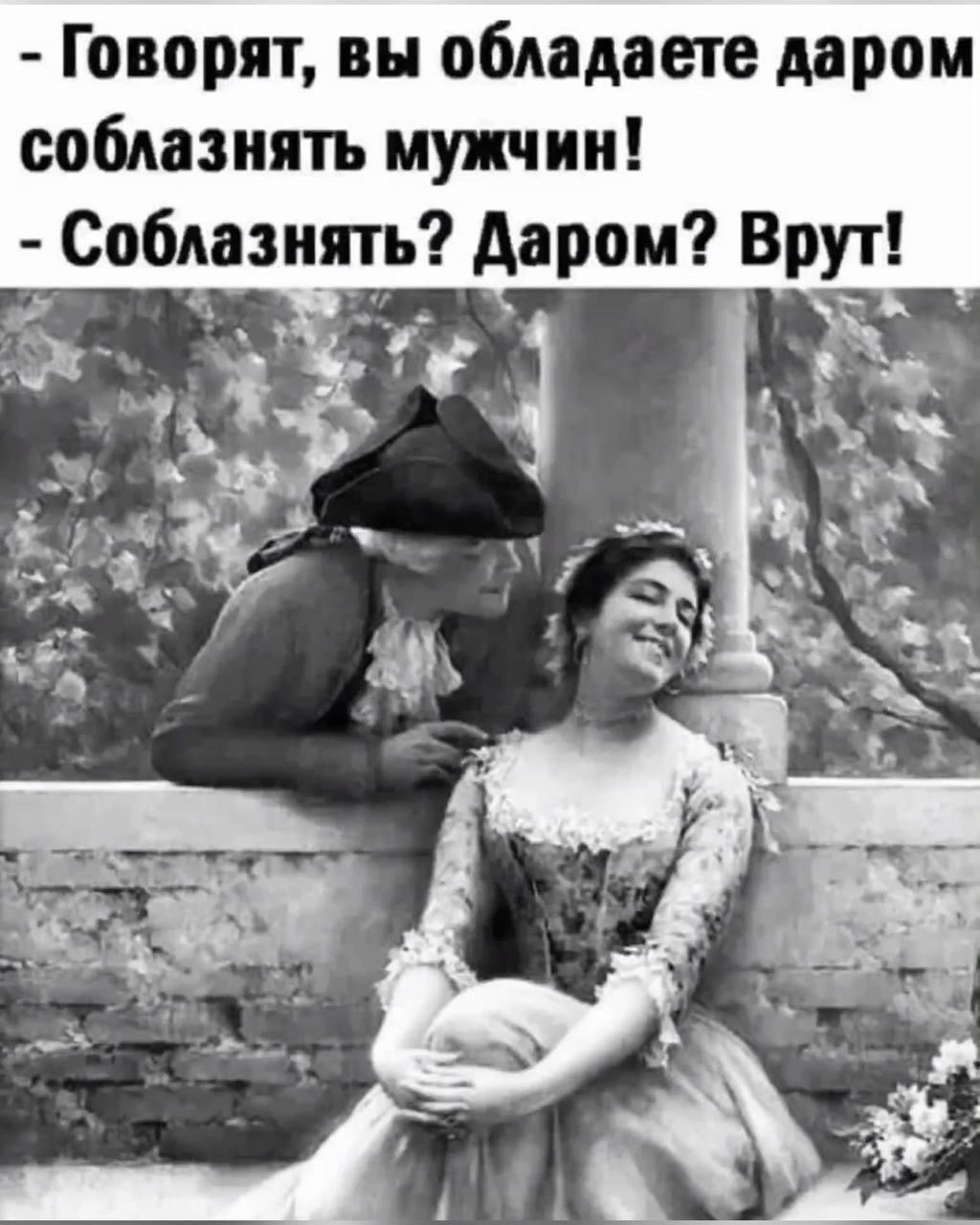- Говорят, вы обладаете даром соблазнять мужчин!
- Соблазнять? Даром? Врут!